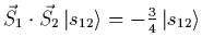 $\vec{S}_1 \cdot \vec{S_2} | s_{12} >
= -{3 \over 4} | s_{12} >$